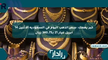 خبر يهمك: سعر الذهب اليوم في السعودية الاثنين 14 أبريل عيار 21 بـ340.75 ريال